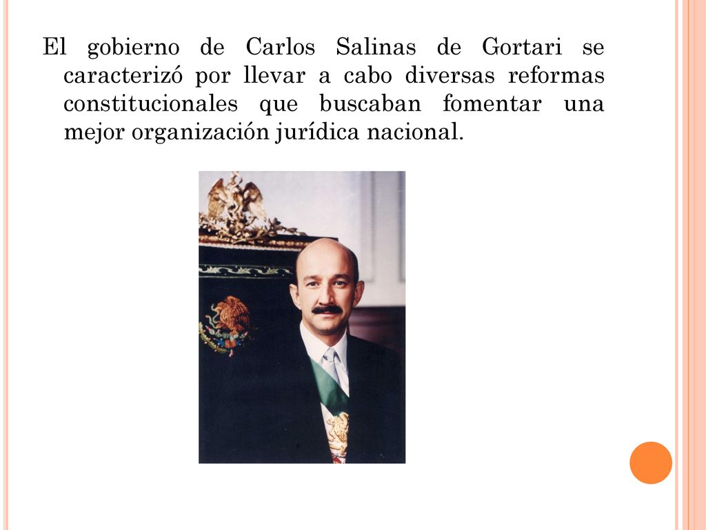 El gobierno de Carlos Salinas de Gortari se caracterizó por llevar a cabo diversas reformas constitucionales que buscaban fomentar una mejor organización jurídica nacional.