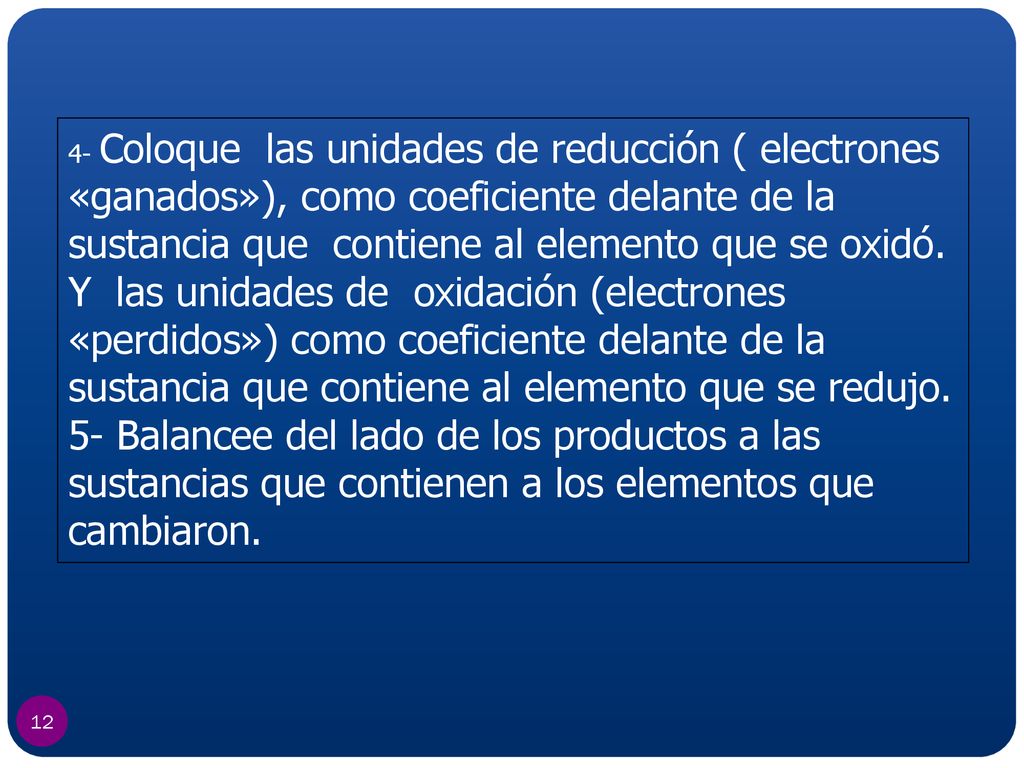 4- Coloque las unidades de reducción ( electrones «ganados»), como coeficiente delante de la sustancia que contiene al elemento que se oxidó. Y las unidades de oxidación (electrones «perdidos») como coeficiente delante de la sustancia que contiene al elemento que se redujo.