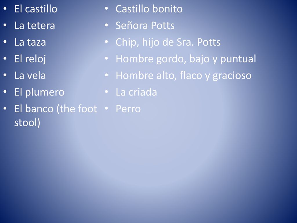 El castillo La tetera. La taza. El reloj. La vela. El plumero. El banco (the foot stool) Castillo bonito.