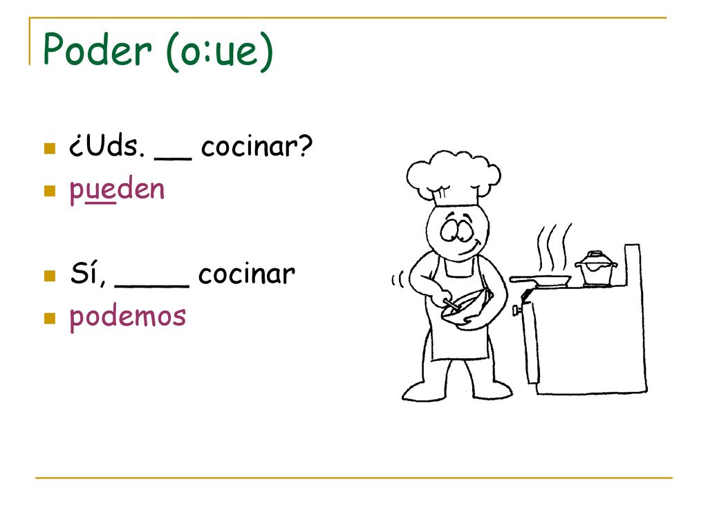 Poder (o:ue) ¿Uds. __ cocinar pueden Sí, ____ cocinar podemos