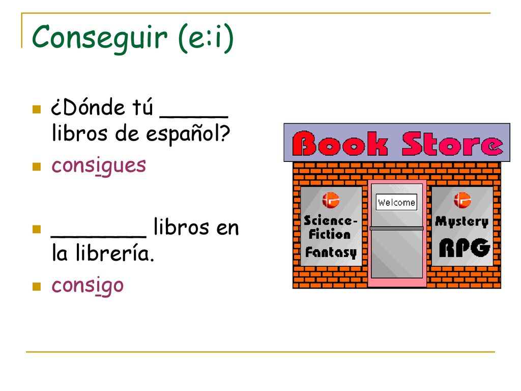 Conseguir (e:i) ¿Dónde tú _____ libros de español consigues