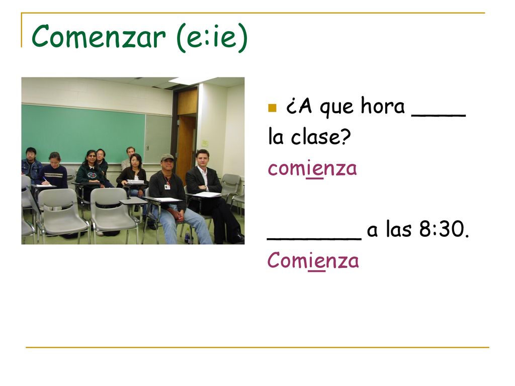 Comenzar (e:ie) ¿A que hora ____ la clase comienza