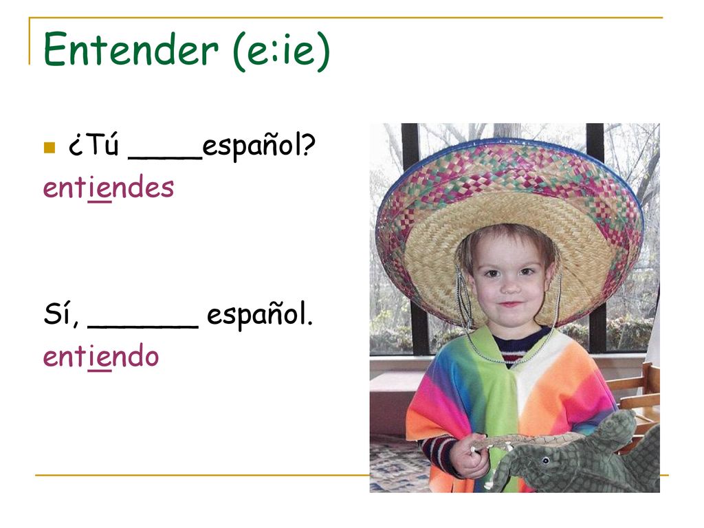 Entender (e:ie) ¿Tú ____español entiendes Sí, ______ español.