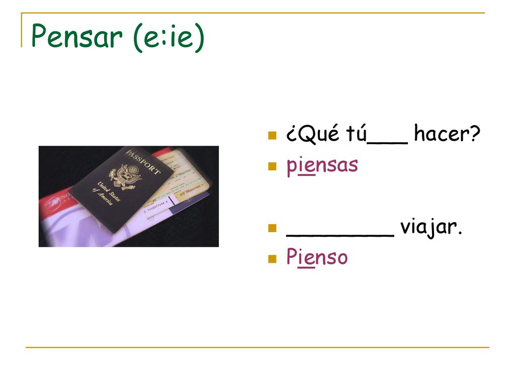 Pensar (e:ie) ¿Qué tú___ hacer piensas ________ viajar. Pienso