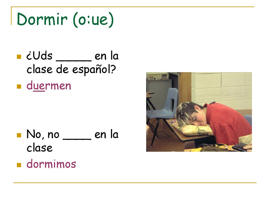 Dormir (o:ue) ¿Uds _____ en la clase de español duermen
