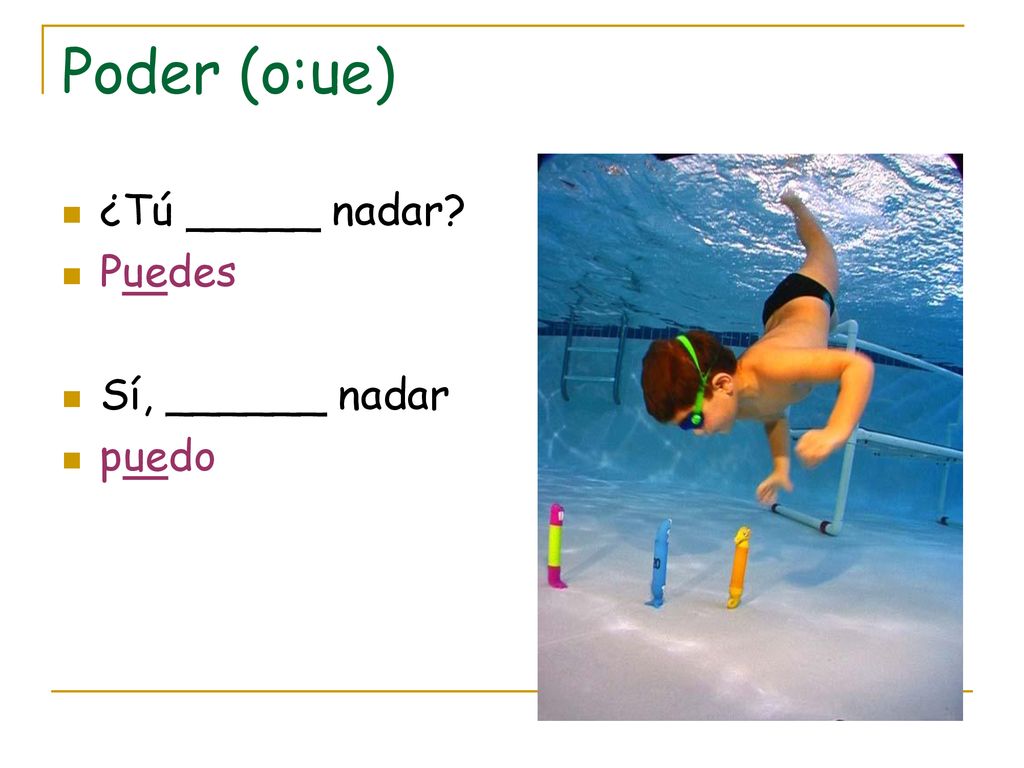 Poder (o:ue) ¿Tú _____ nadar Puedes Sí, ______ nadar puedo