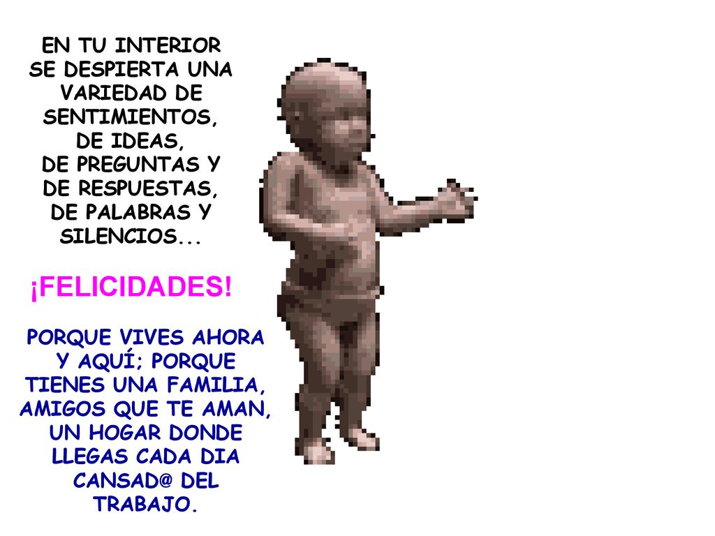 EN TU INTERIOR SE DESPIERTA UNA VARIEDAD DE SENTIMIENTOS, DE IDEAS, DE PREGUNTAS Y DE RESPUESTAS, DE PALABRAS Y SILENCIOS...
