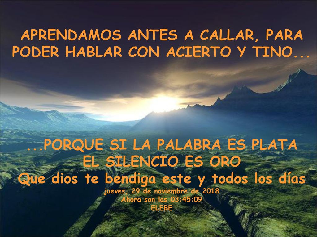 APRENDAMOS ANTES A CALLAR, PARA PODER HABLAR CON ACIERTO Y TINO...