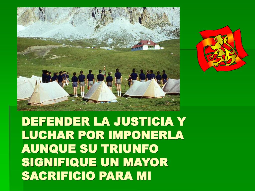 DEFENDER LA JUSTICIA Y LUCHAR POR IMPONERLA AUNQUE SU TRIUNFO SIGNIFIQUE UN MAYOR SACRIFICIO PARA MI