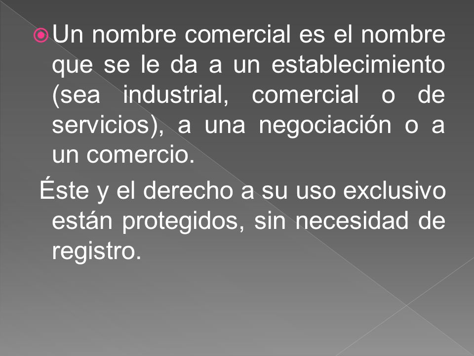 Un nombre comercial es el nombre que se le da a un establecimiento (sea industrial, comercial o de servicios), a una negociación o a un comercio.