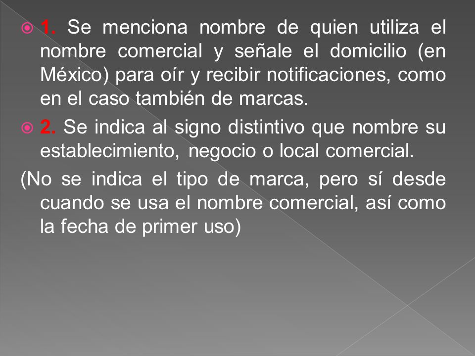 1. Se menciona nombre de quien utiliza el nombre comercial y señale el domicilio (en México) para oír y recibir notificaciones, como en el caso también de marcas.