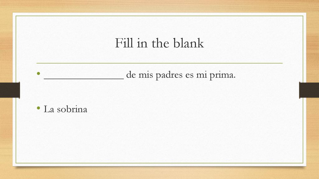 Fill in the blank _______________ de mis padres es mi prima.