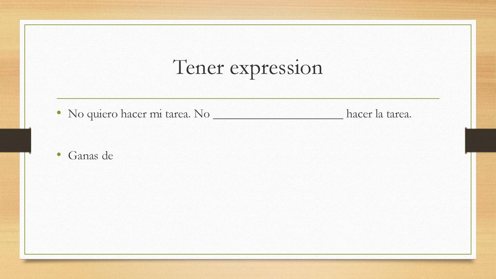 Tener expression No quiero hacer mi tarea. No _____________________ hacer la tarea. Ganas de