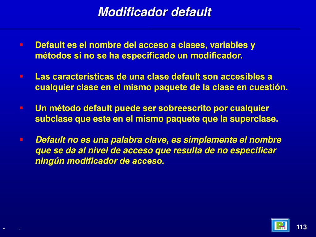 Modificador default Default es el nombre del acceso a clases, variables y métodos si no se ha especificado un modificador.