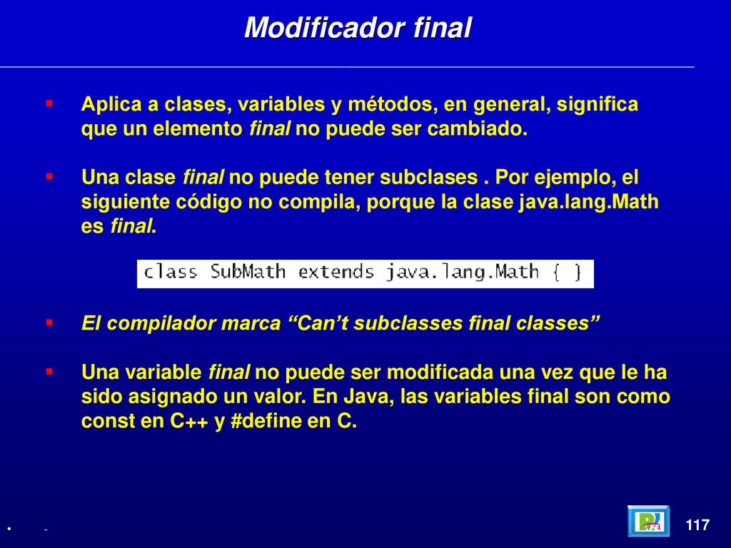 Modificador final Aplica a clases, variables y métodos, en general, significa que un elemento final no puede ser cambiado.