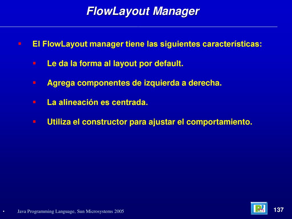 FlowLayout Manager El FlowLayout manager tiene las siguientes características: Le da la forma al layout por default.