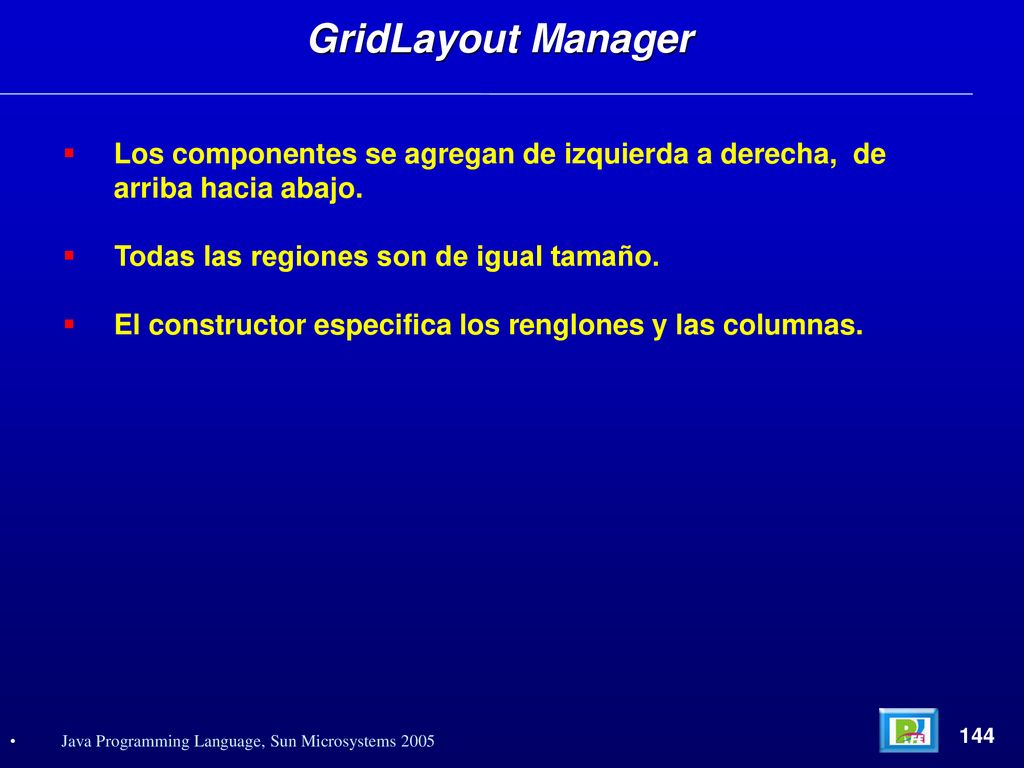 GridLayout Manager Los componentes se agregan de izquierda a derecha, de arriba hacia abajo. Todas las regiones son de igual tamaño.