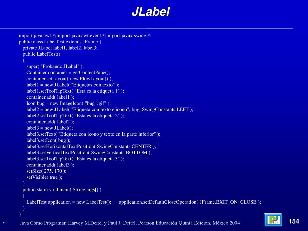 JLabel import java.awt.*;import java.awt.event.*;import javax.swing.*; public class LabelTest extends JFrame {