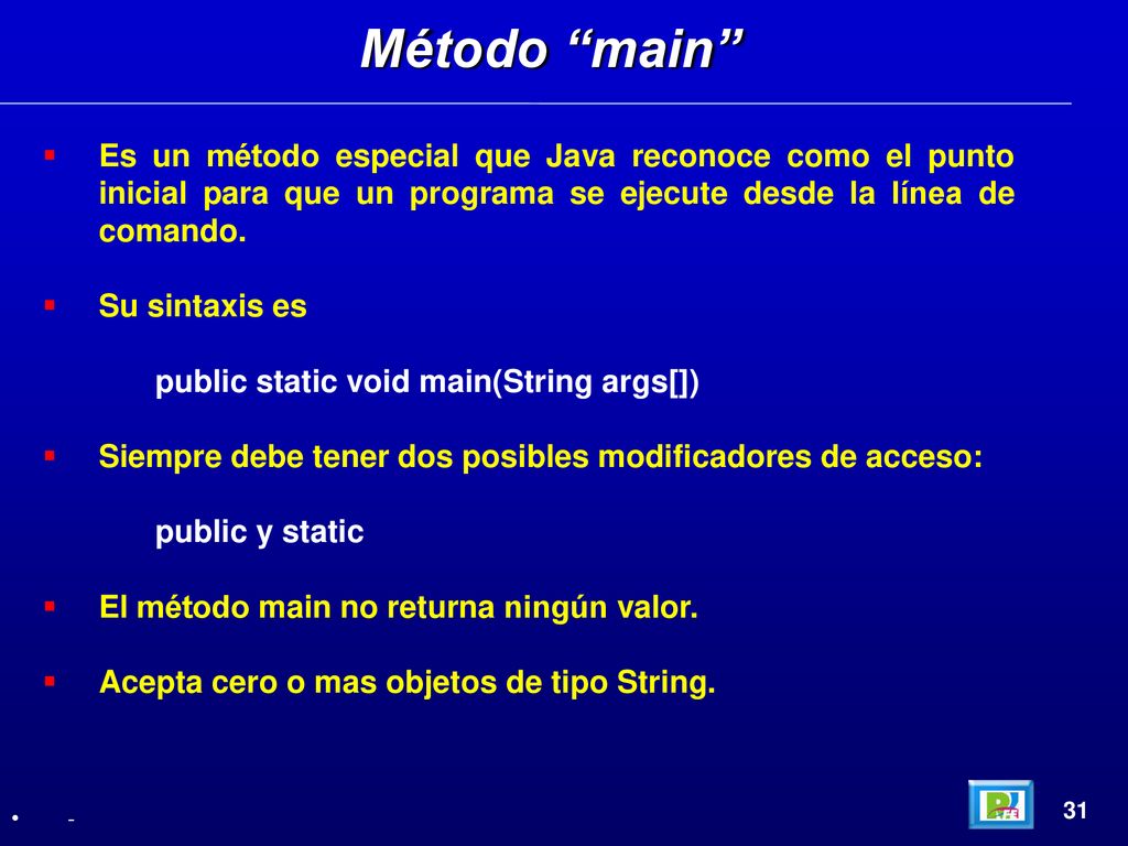 Método main Es un método especial que Java reconoce como el punto inicial para que un programa se ejecute desde la línea de comando.