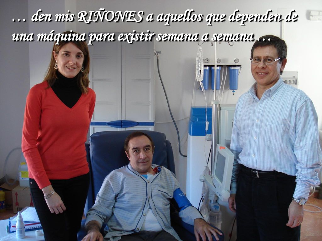 … den mis RIÑONES a aquellos que dependen de una máquina para existir semana a semana …
