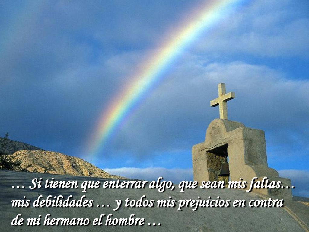… Si tienen que enterrar algo, que sean mis faltas… mis debilidades … y todos mis prejuicios en contra de mi hermano el hombre …