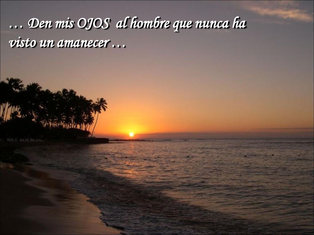 … Den mis OJOS al hombre que nunca ha visto un amanecer …