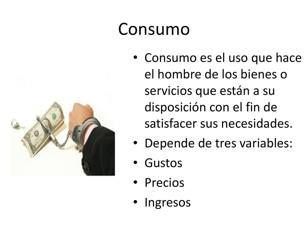 Consumo Consumo es el uso que hace el hombre de los bienes o servicios que están a su disposición con el fin de satisfacer sus necesidades.
