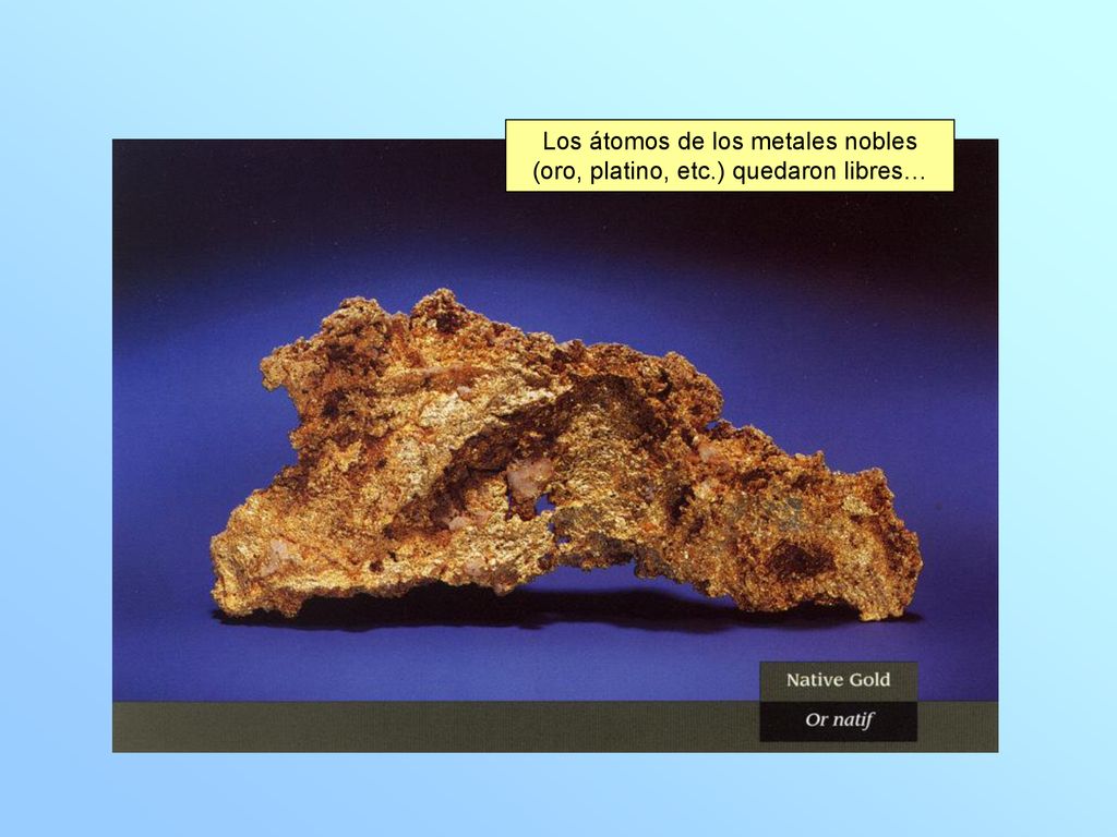 Los átomos de los metales nobles (oro, platino, etc.) quedaron libres…