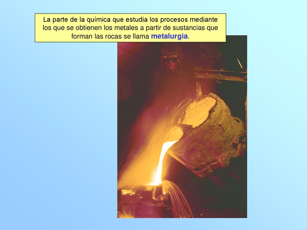 La parte de la química que estudia los procesos mediante los que se obtienen los metales a partir de sustancias que forman las rocas se llama metalurgia.