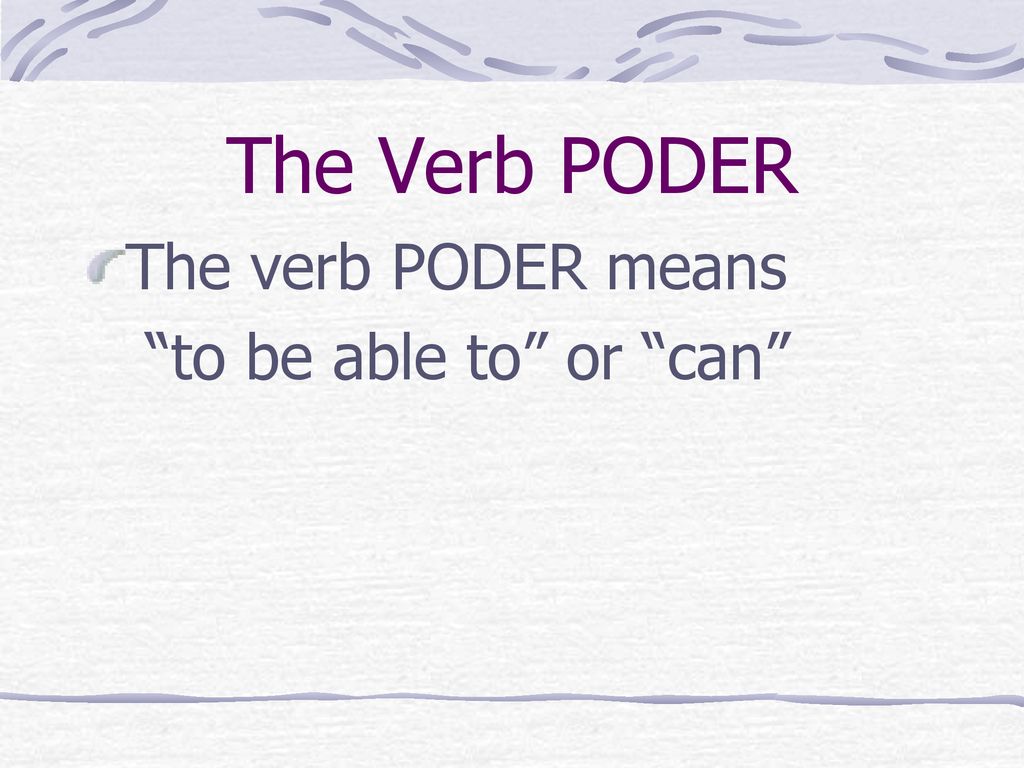 The Verb PODER The verb PODER means to be able to or can