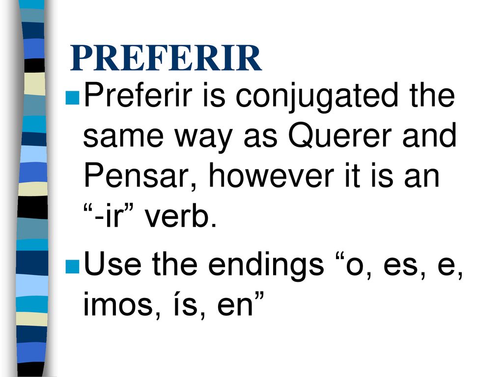 PREFERIR Preferir is conjugated the same way as Querer and Pensar, however it is an -ir verb.