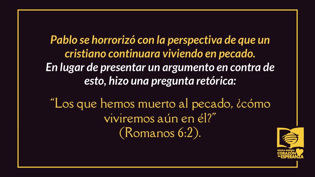 Pablo se horrorizó con la perspectiva de que un cristiano continuara viviendo en pecado. En lugar de presentar un argumento en contra de esto, hizo una pregunta retórica: