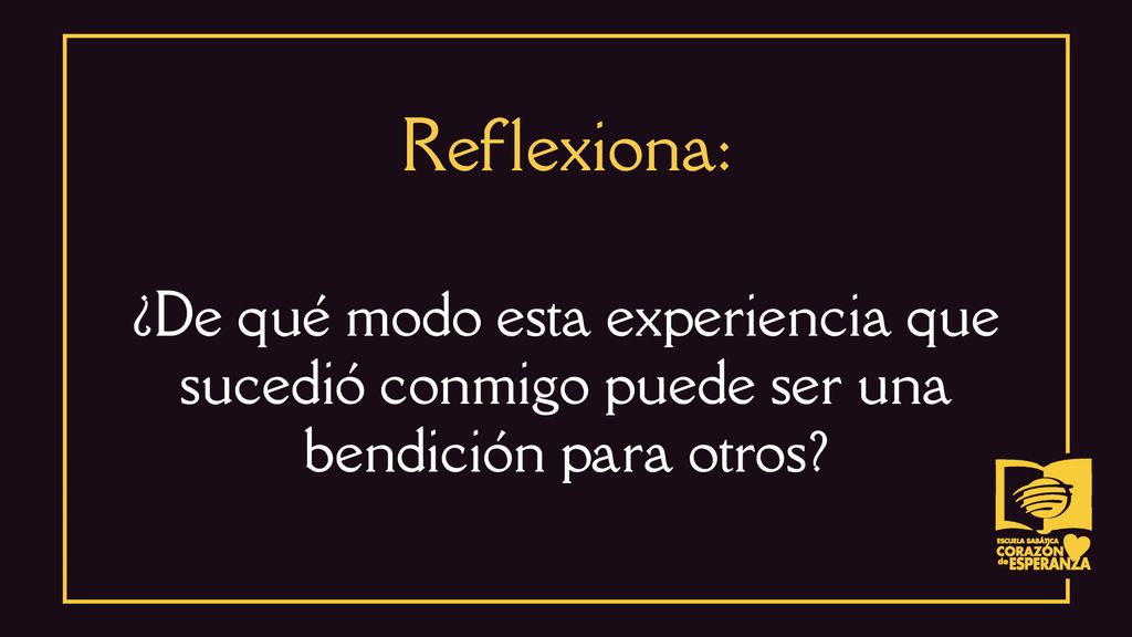 Reflexiona: ¿De qué modo esta experiencia que sucedió conmigo puede ser una bendición para otros