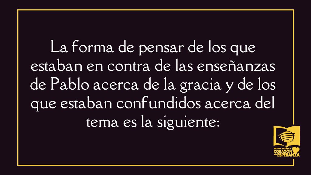 La forma de pensar de los que estaban en contra de las enseñanzas de Pablo acerca de la gracia y de los que estaban confundidos acerca del tema es la siguiente: