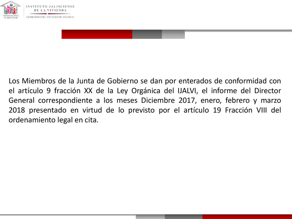Los Miembros de la Junta de Gobierno se dan por enterados de conformidad con el artículo 9 fracción XX de la Ley Orgánica del IJALVI, el informe del Director General correspondiente a los meses Diciembre 2017, enero, febrero y marzo 2018 presentado en virtud de lo previsto por el artículo 19 Fracción VIII del ordenamiento legal en cita.