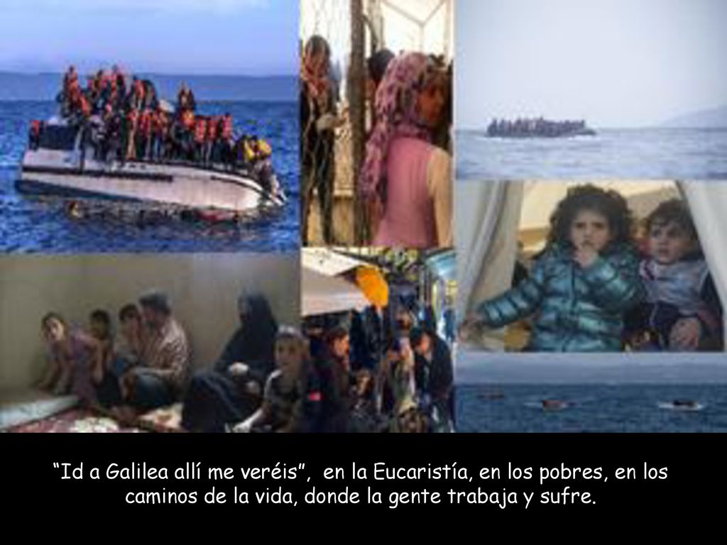Id a Galilea allí me veréis , en la Eucaristía, en los pobres, en los caminos de la vida, donde la gente trabaja y sufre.