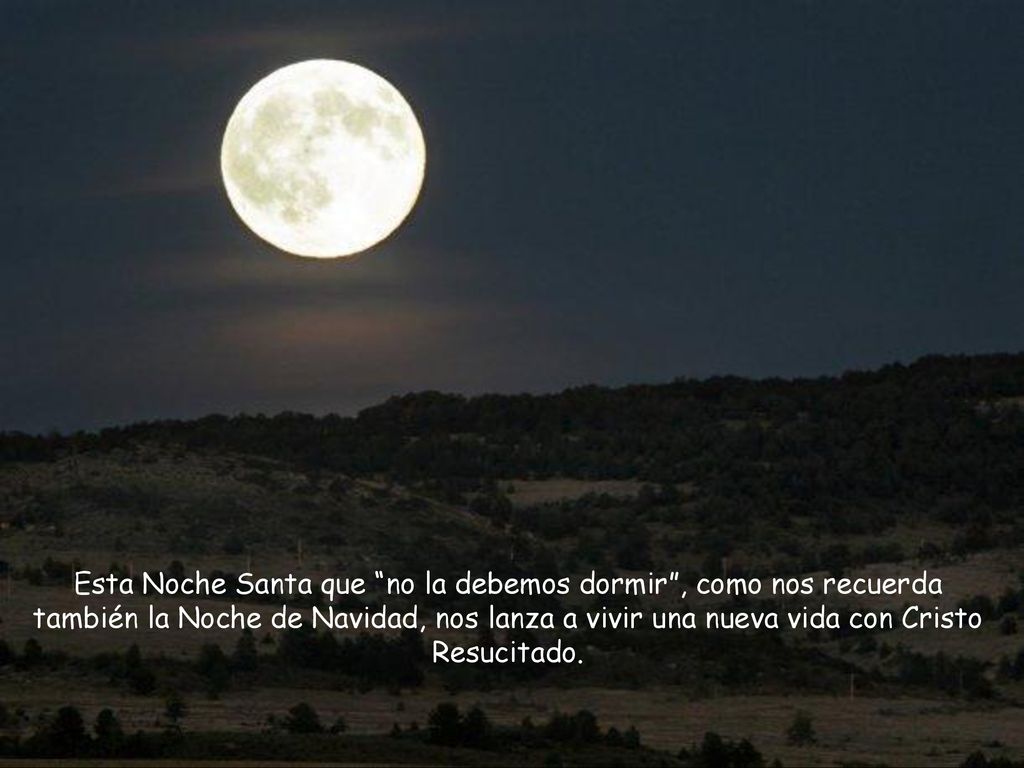 Esta Noche Santa que no la debemos dormir , como nos recuerda también la Noche de Navidad, nos lanza a vivir una nueva vida con Cristo Resucitado.