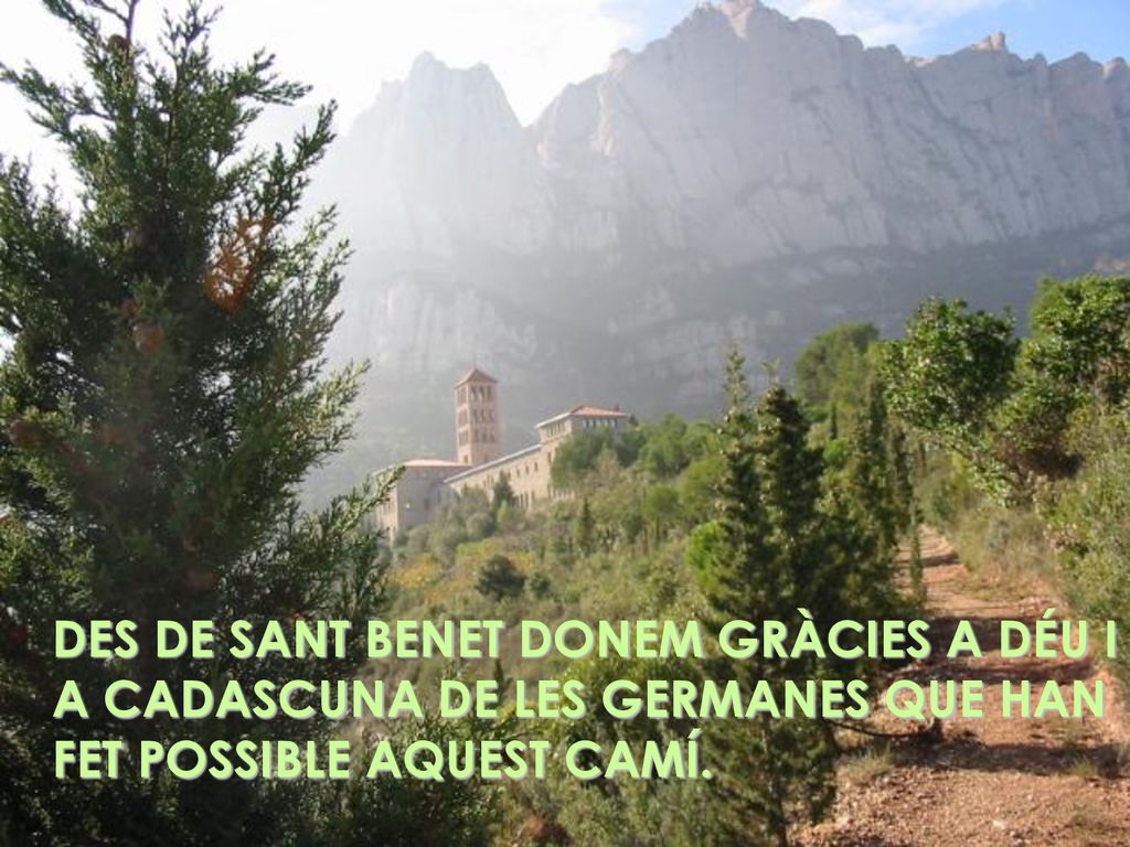 DES DE SANT BENET DONEM GRÀCIES A DÉU I A CADASCUNA DE LES GERMANES QUE HAN FET POSSIBLE AQUEST CAMÍ.