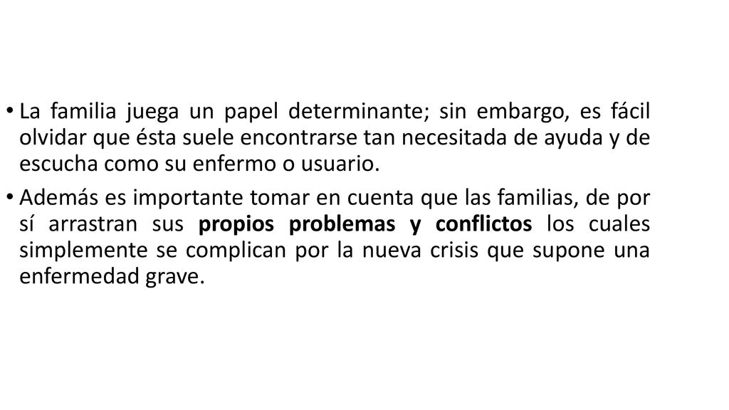 La familia juega un papel determinante; sin embargo, es fácil olvidar que ésta suele encontrarse tan necesitada de ayuda y de escucha como su enfermo o usuario.