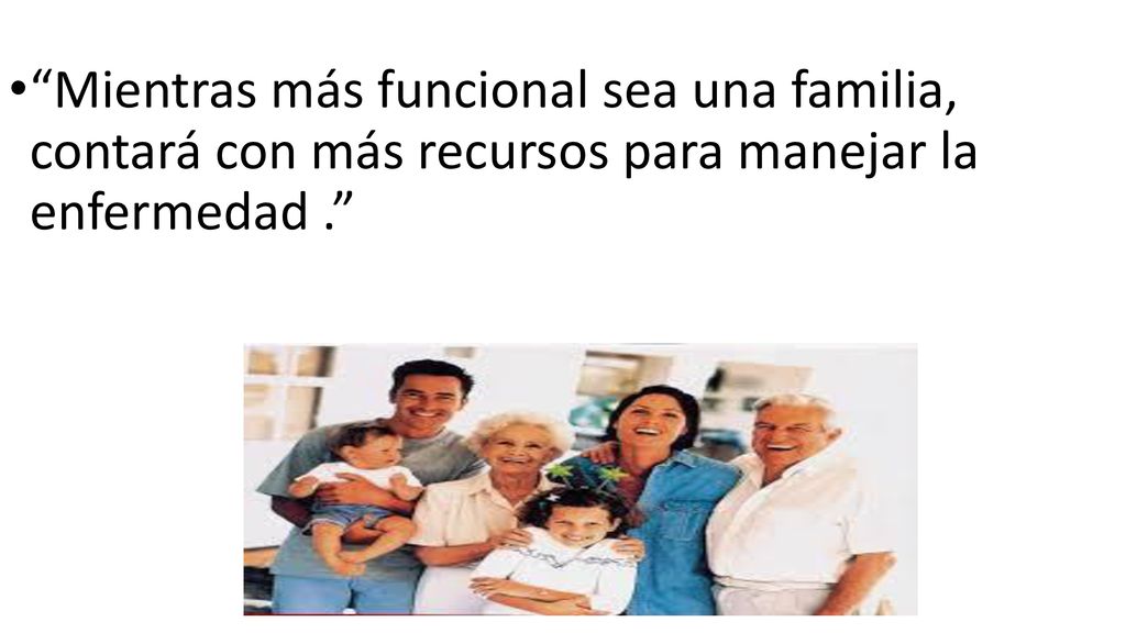 Mientras más funcional sea una familia, contará con más recursos para manejar la enfermedad .