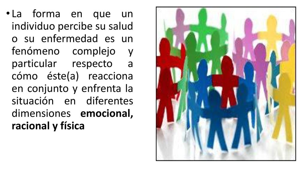 La forma en que un individuo percibe su salud o su enfermedad es un fenómeno complejo y particular respecto a cómo éste(a) reacciona en conjunto y enfrenta la situación en diferentes dimensiones emocional, racional y física