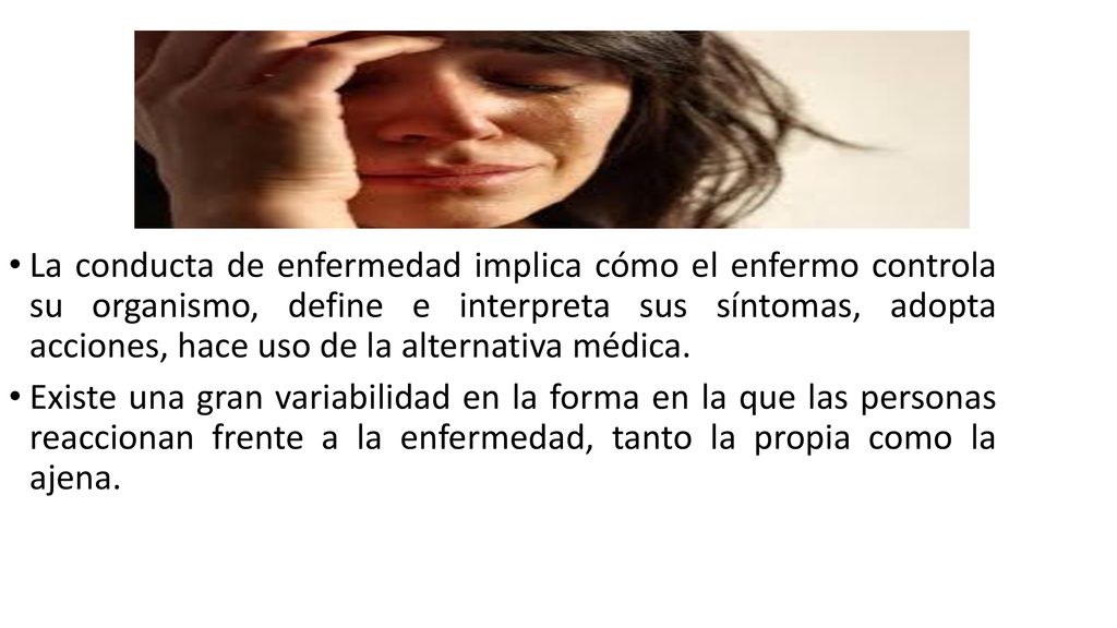 La conducta de enfermedad implica cómo el enfermo controla su organismo, define e interpreta sus síntomas, adopta acciones, hace uso de la alternativa médica.