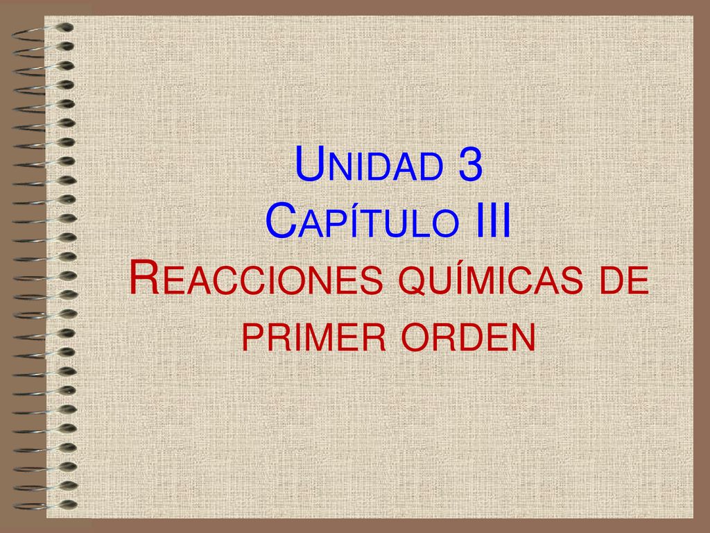 Unidad 3 Capítulo III Reacciones químicas de primer orden