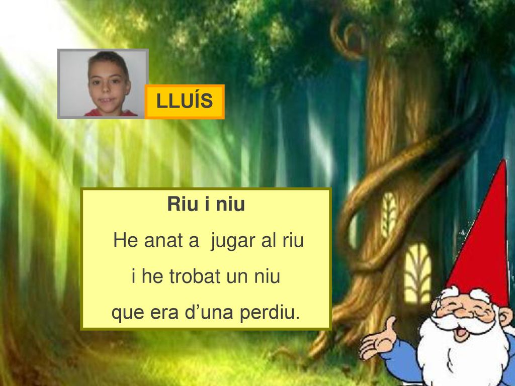 LLUÍS Riu i niu He anat a jugar al riu i he trobat un niu que era d’una perdiu.