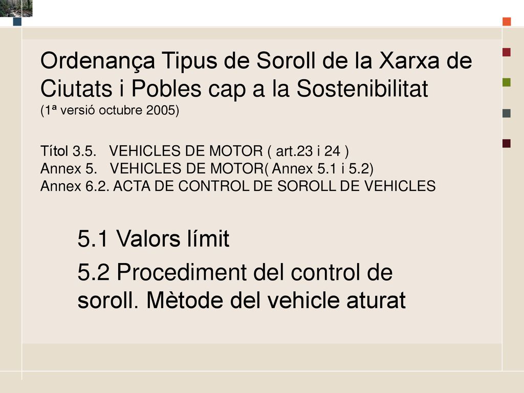 Ordenança Tipus de Soroll de la Xarxa de Ciutats i Pobles cap a la Sostenibilitat (1ª versió octubre 2005) Títol 3.5. VEHICLES DE MOTOR ( art.23 i 24 ) Annex 5. VEHICLES DE MOTOR( Annex 5.1 i 5.2) Annex 6.2. ACTA DE CONTROL DE SOROLL DE VEHICLES