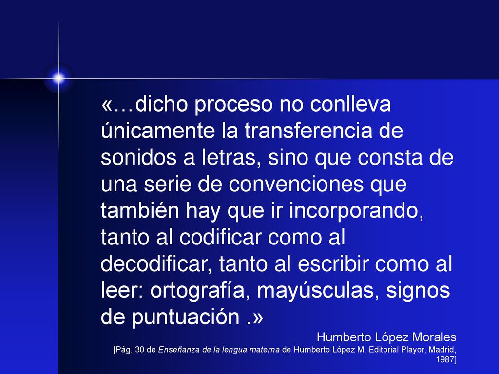 «…dicho proceso no conlleva únicamente la transferencia de sonidos a letras, sino que consta de una serie de convenciones que también hay que ir incorporando, tanto al codificar como al decodificar, tanto al escribir como al leer: ortografía, mayúsculas, signos de puntuación .»