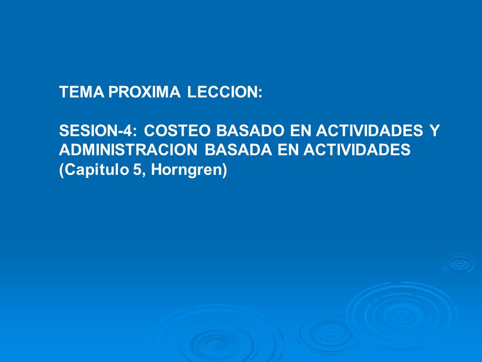 TEMA PROXIMA LECCION: SESION-4: COSTEO BASADO EN ACTIVIDADES Y. ADMINISTRACION BASADA EN ACTIVIDADES.