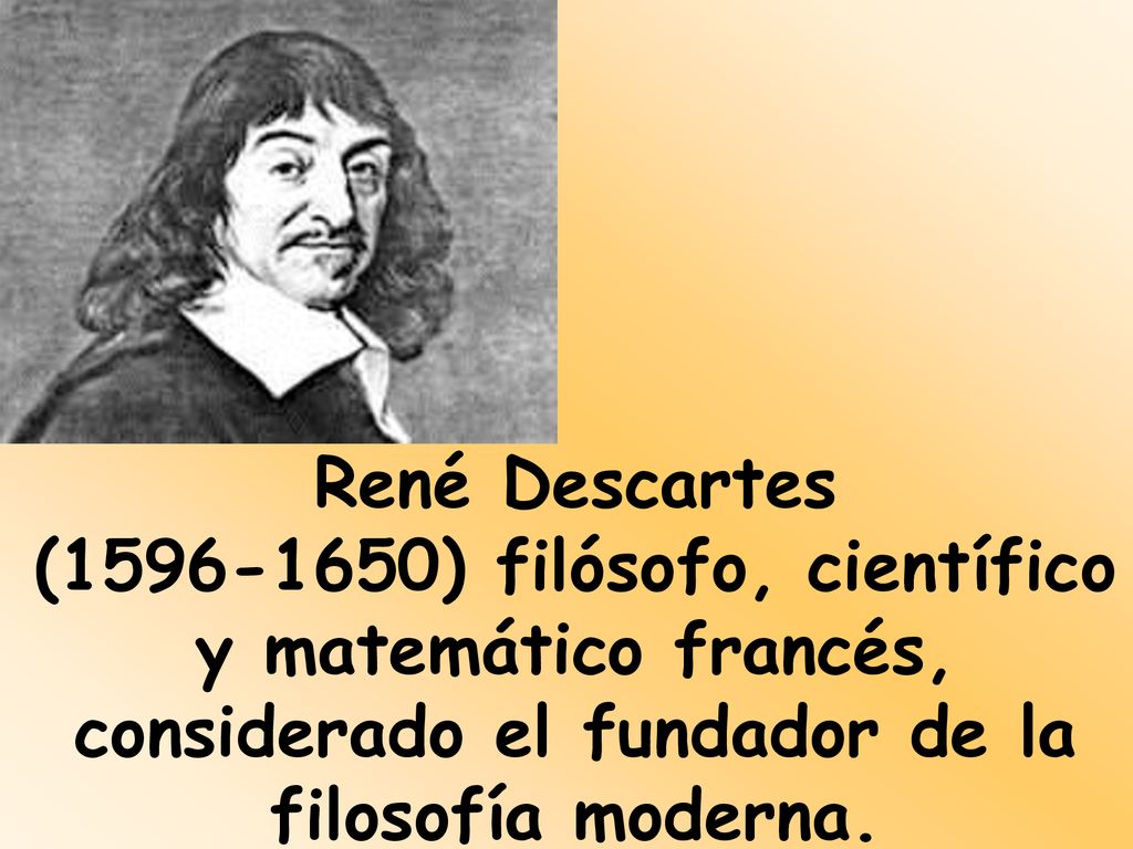 René Descartes ( ) filósofo, científico y matemático francés, considerado el fundador de la filosofía moderna.