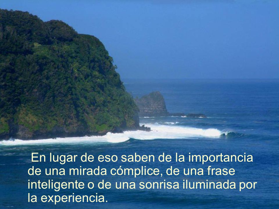 En lugar de eso saben de la importancia de una mirada cómplice, de una frase inteligente o de una sonrisa iluminada por la experiencia.