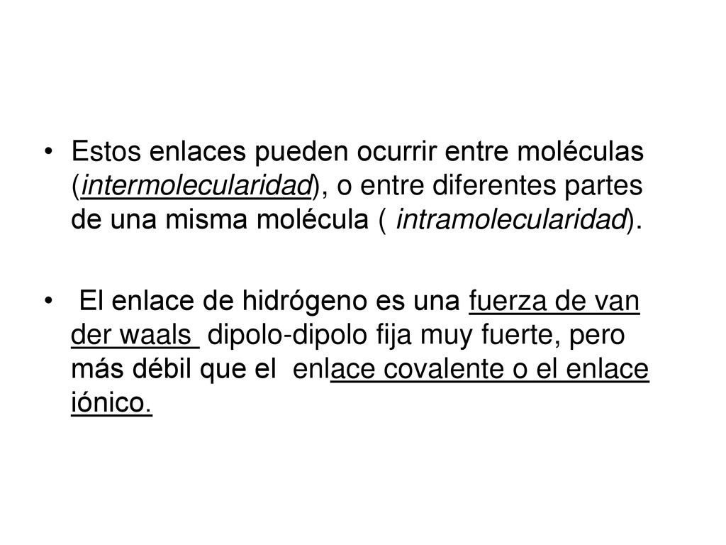 Estos enlaces pueden ocurrir entre moléculas (intermolecularidad), o entre diferentes partes de una misma molécula ( intramolecularidad).
